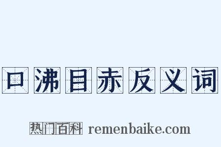 口沸目赤反义词是什么意思的图片